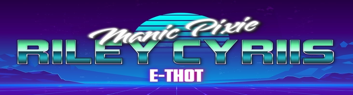 Riley Cyriis ~ Manic Pixie E-Thot ~ header